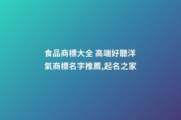 食品商標大全 高端好聽洋氣商標名字推薦,起名之家-第1張-商標起名-玄機派